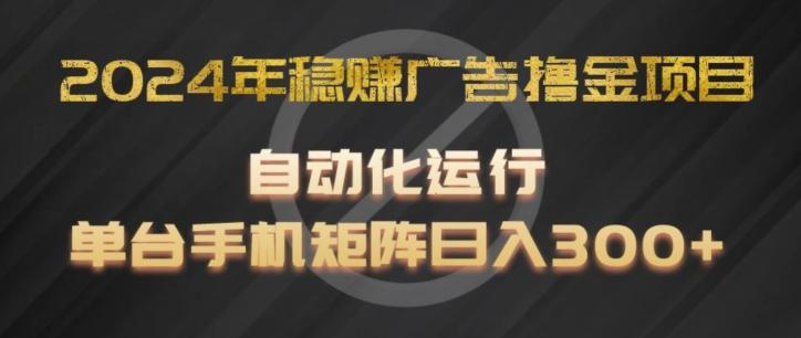 2024年稳赚广告撸金项目，全程自动化运行，单台手机就可以矩阵操作，日入300+【揭秘】-KF云创