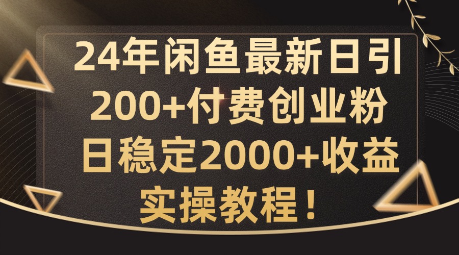 24年闲鱼最新日引200+付费创业粉日稳2000+收益，实操教程【揭秘】-KF云创