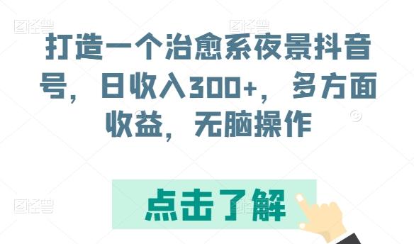 打造一个治愈系夜景抖音号，日收入300+，多方面收益，无脑操作【揭秘】-KF云创