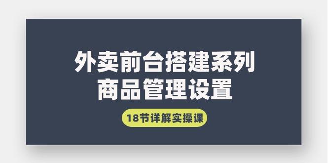(9274期)外卖前台搭建系列｜商品管理设置，18节详解实操课-KF云创