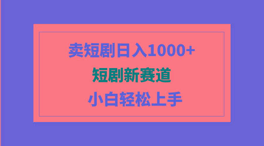 (9467期)短剧新赛道：卖短剧日入1000+，小白轻松上手，可批量-KF云创