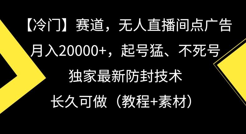冷门赛道，无人直播间点广告，月入20000+，起号猛、不死号，独家最新防封技术【揭秘】-KF云创