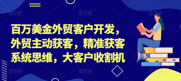 百万美金外贸客户开发，外贸主动获客，精准获客系统思维，大客户收割机-KF云创