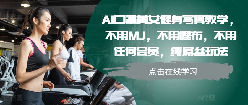 AI口罩美女健身写真教学，不用MJ，不用哩布，不用任何会员，纯屌丝玩法-KF云创
