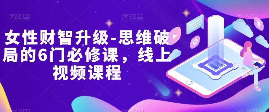 女性财智升级-思维破局的6门必修课，线上视频课程-KF云创