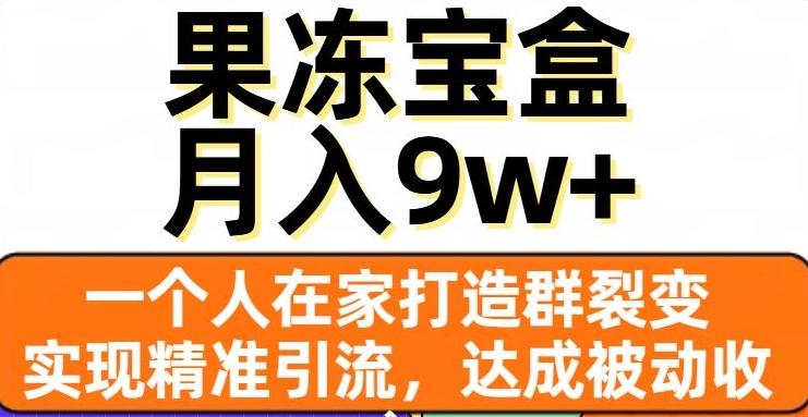 果冻宝盒，一个人在家打造群裂变，实现精准引流，达成被动收入，月入9w+-KF云创