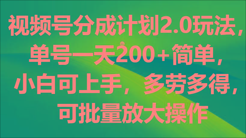 视频号分成计划2.0玩法，单号一天200+简单，小白可上手，多劳多得，可批量放大操作-KF云创