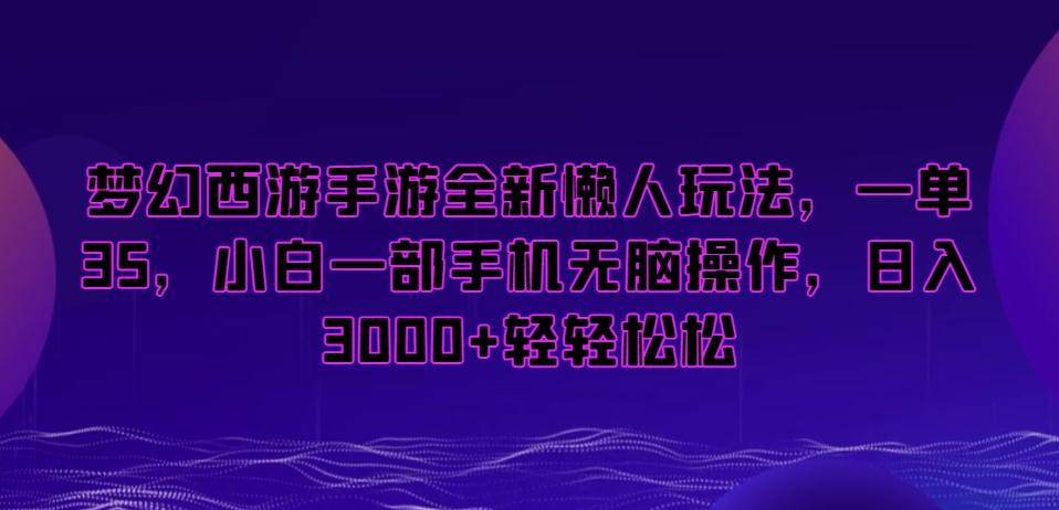 梦幻西游手游全新懒人玩法，一单35，小白一部手机无脑操作，日入3000+轻轻松松【揭秘】-KF云创