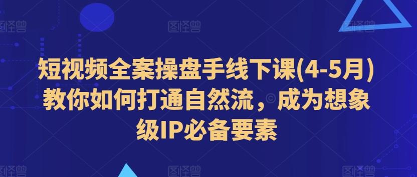 短视频全案操盘手线下课(4-5月)教你如何打通自然流，成为想象级IP必备要素-KF云创