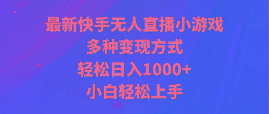 最新快手无人直播小游戏，多种变现方式，轻松日入1000+小白轻松上手-KF云创
