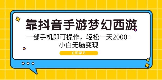(9452期)靠抖音手游梦幻西游，一部手机即可操作，轻松一天2000+，小白无脑变现-KF云创