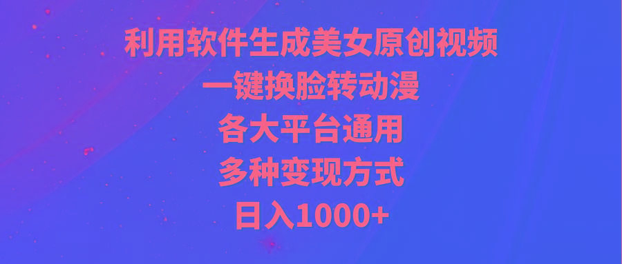 (9482期)利用软件生成美女原创视频，一键换脸转动漫，各大平台通用，多种变现方式-KF云创