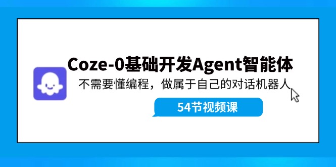 Coze-0基础开发 Agent智能体教程：不需要懂编程，做属于自己的对话机器人-KF云创