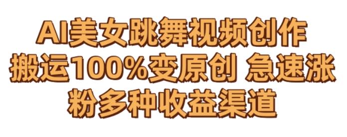 AI美女跳舞视频0成本创作，骚操作搬运，100%变原创，急速涨粉，多种收益渠道【揭秘】-KF云创