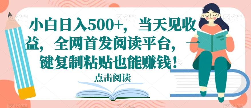 小白日入500+，当天见收益，全网首发阅读平台，一键复制粘贴也能赚钱！-KF云创