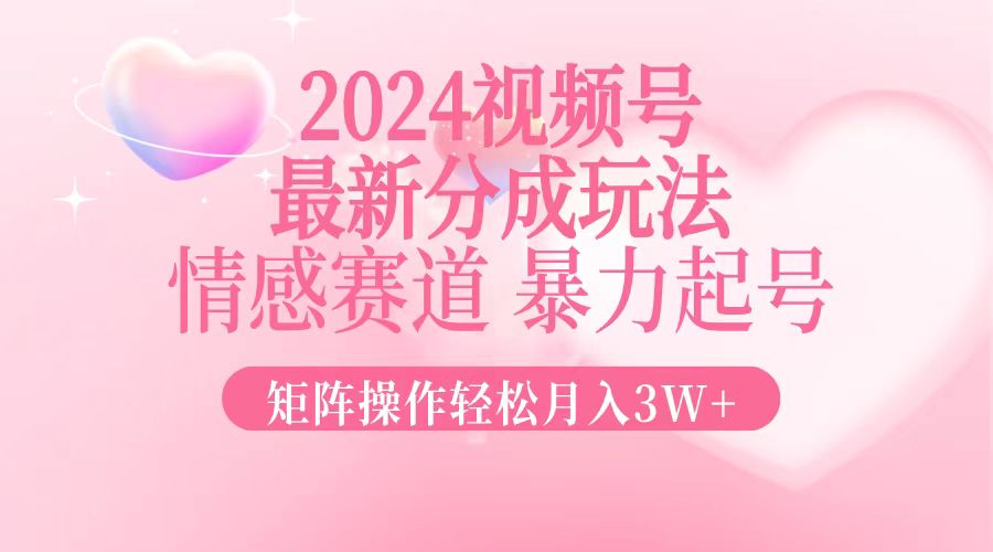 2024最新视频号分成玩法，情感赛道，暴力起号，矩阵操作轻松月入3W+-KF云创