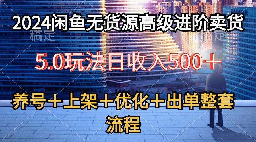 2024闲鱼无货源高级进阶卖货5.0，养号＋选品＋上架＋优化＋出单整套流程-KF云创