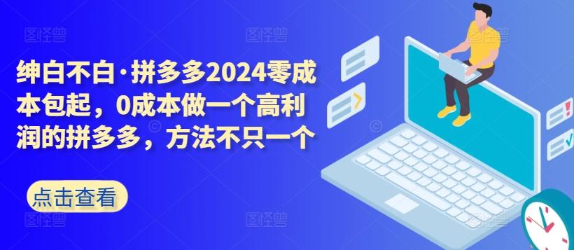 拼多多2024零成本包起，0成本做一个高利润的拼多多，方法不只一个-KF云创