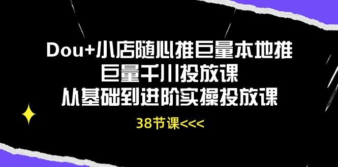 Dou+小店随心推巨量本地推巨量千川投放课从基础到进阶实操投放课(38节-KF云创