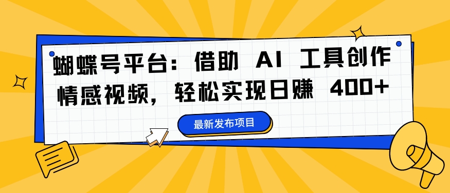 蝴蝶号平台：借助 AI 工具创作情感视频，轻松实现日赚 400+【揭秘】-KF云创