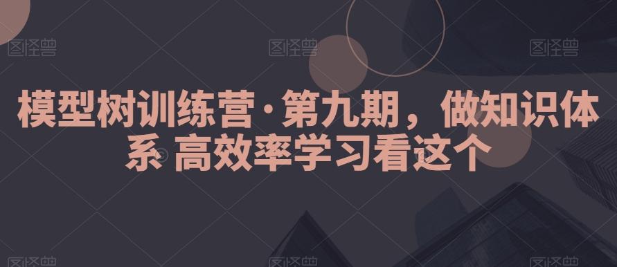模型树训练营·第九期，做知识体系高效率学习看这个-KF云创