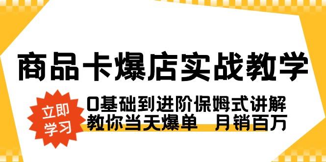 商品卡·爆店实战教学，0基础到进阶保姆式讲解，教你当天爆单  月销百万-KF云创