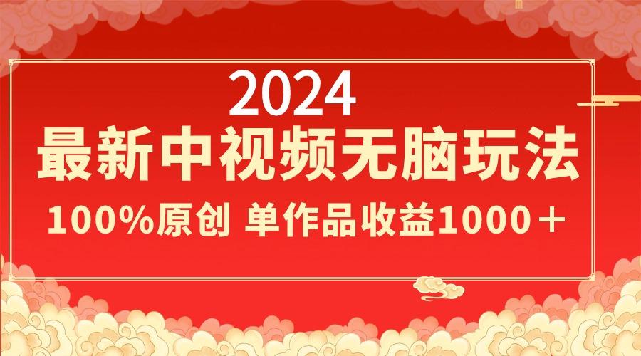 2024最新中视频无脑玩法，作品制作简单，100%原创，单作品收益1000＋-KF云创