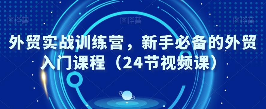 外贸实战训练营，新手必备的外贸入门课程（24节视频课）-KF云创