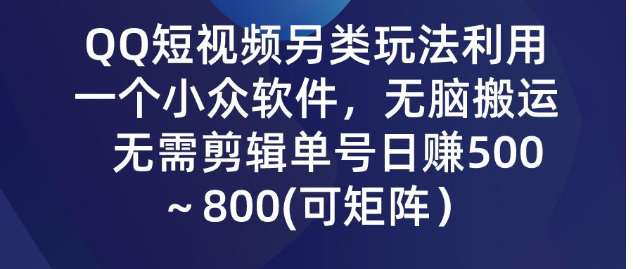 (9492期)QQ短视频另类玩法，利用一个小众软件，无脑搬运，无需剪辑单号日赚500～…-KF云创