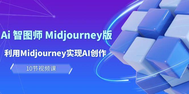 (10066期)玩赚Ai 智图师 Midjourney版：利用Midjourney实现AI创作及变现(10节课)-KF云创