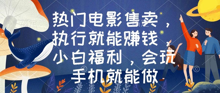 热门电影售卖，执行就能赚钱，小白福利，会玩手机就能做-KF云创