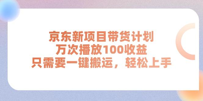 京东新项目带货计划，万次播放100收益，只需要一键搬运，轻松上手-KF云创