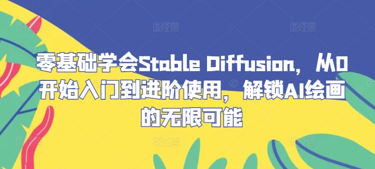 零基础学会Stable Diffusion，从0开始入门到进阶使用，解锁AI绘画的无限可能-KF云创