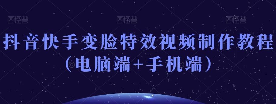 抖音快手变脸特效视频制作教程（电脑端+手机端）-KF云创
