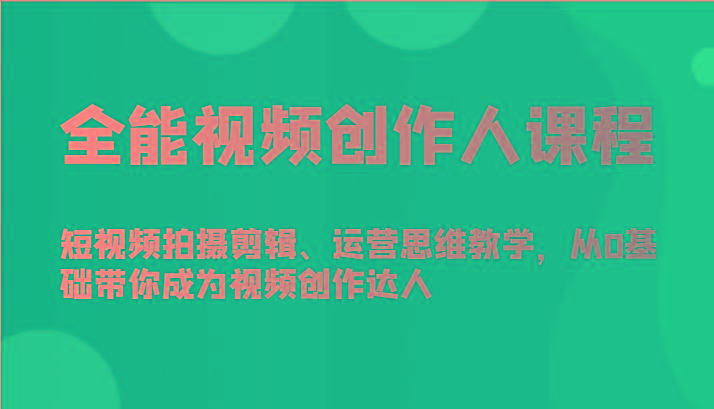 全能视频创作人课程-短视频拍摄剪辑、运营思维教学，从0基础带你成为视频创作达人-KF云创