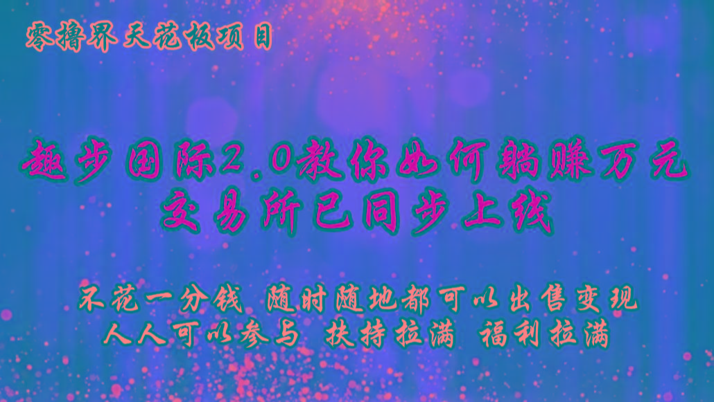 零撸天花板，不花一分钱，趣步2.0教你如何躺赚万元，交易所现已同步上线-KF云创