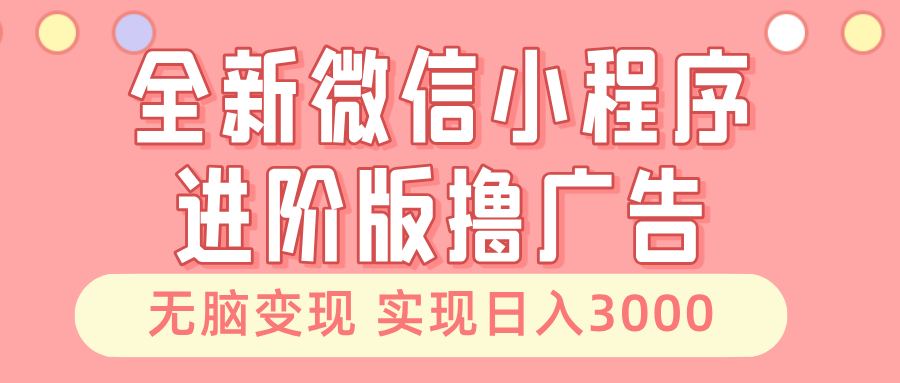 全新微信小程序进阶版撸广告 无脑变现睡后也有收入 日入3000＋-KF云创