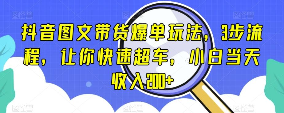 抖音图文带货爆单玩法，3步流程，让你快速超车，小白当天收入200+【揭秘】-KF云创