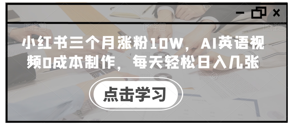 小红书三个月涨粉10W，AI英语视频0成本制作，每天轻松日入几张【揭秘】-KF云创