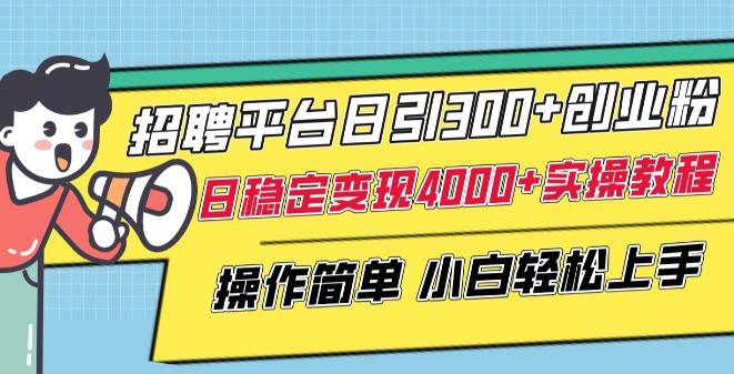 招聘平台日引300+创业粉，日稳定变现4000+实操教程小白轻松上手【揭秘】-KF云创