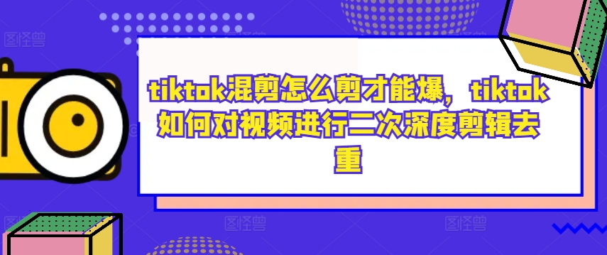tiktok混剪怎么剪才能爆，tiktok如何对视频进行二次深度剪辑去重-KF云创