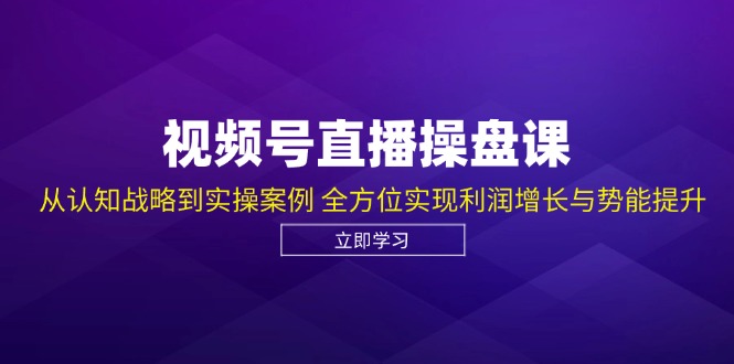 视频号直播操盘课，从认知战略到实操案例 全方位实现利润增长与势能提升-KF云创