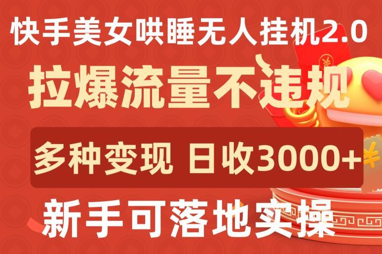 快手美女哄睡无人挂机2.0.拉爆流量不违规，多种变现途径，日收3000+，新手可落地实操【揭秘】-KF云创