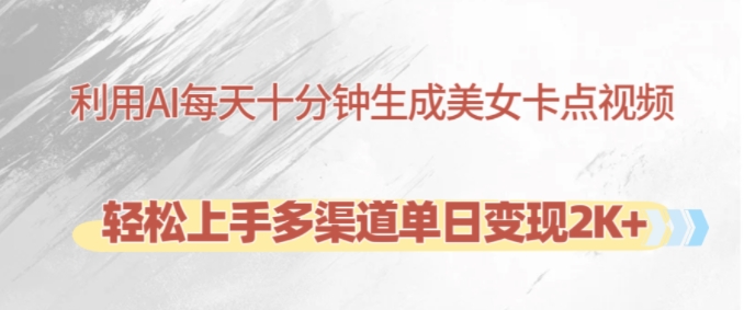 利用AI每天十分钟制作美女卡点视频，轻松上手多渠道单日变现2K+-KF云创