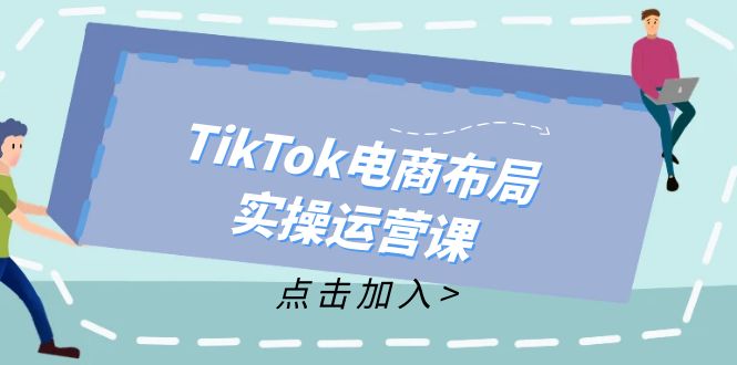 TikTok电商布局实操运营课：从新手到精通，成为TikTok带货运营高手-KF云创