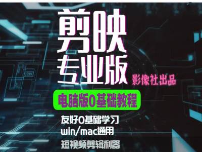 剪映电脑版进阶拔高案例实操，0基础学习，短视频剪辑利器-KF云创