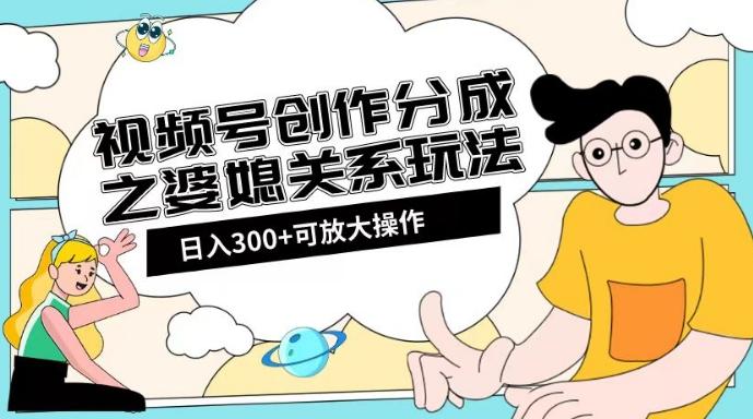 视频号创作分成之婆媳关系玩法【教程+素材渠道】【揭秘】-KF云创