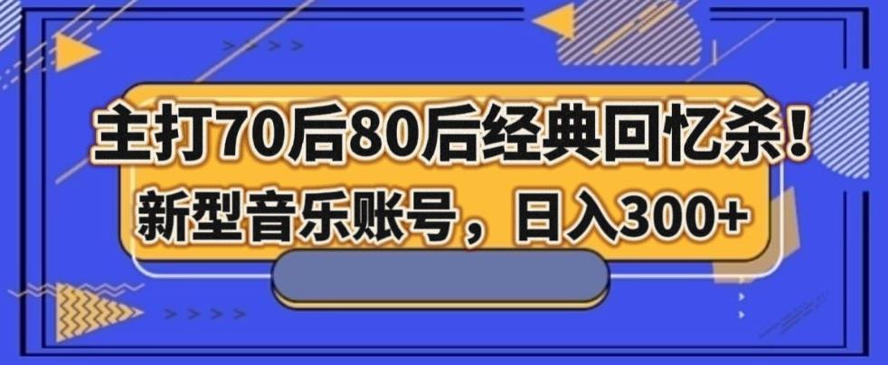 主打70后80后经典回忆杀！新型音乐账号，日入300+-KF云创