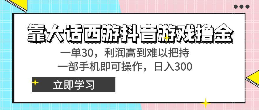 靠大话西游抖音游戏撸金，一单30，利润高到难以把持，一部手机即可操作…-KF云创