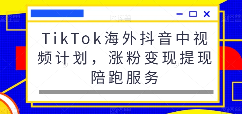 TikTok海外抖音中视频计划，涨粉变现提现陪跑服务-KF云创